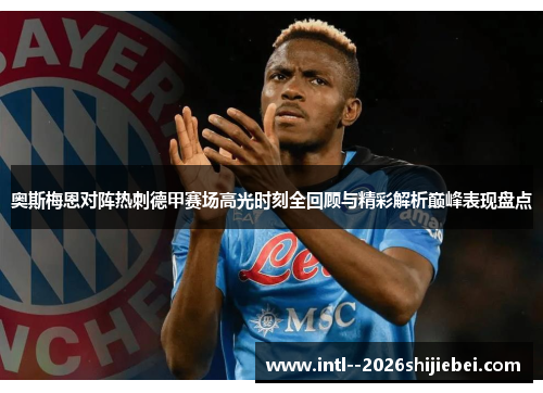 奥斯梅恩对阵热刺德甲赛场高光时刻全回顾与精彩解析巅峰表现盘点