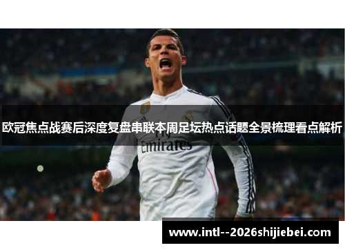 欧冠焦点战赛后深度复盘串联本周足坛热点话题全景梳理看点解析