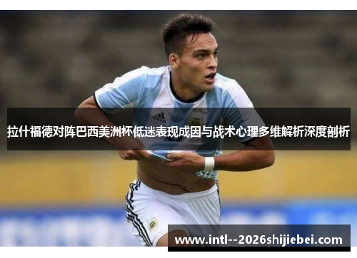 拉什福德对阵巴西美洲杯低迷表现成因与战术心理多维解析深度剖析