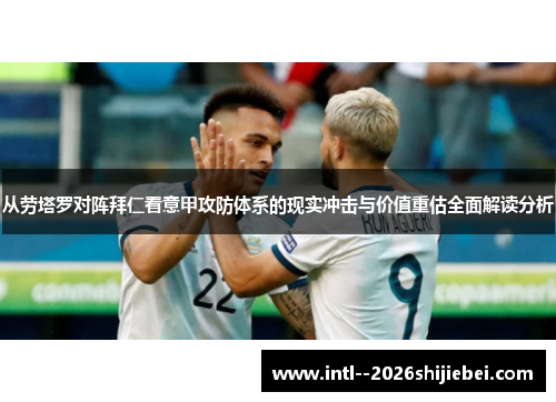 从劳塔罗对阵拜仁看意甲攻防体系的现实冲击与价值重估全面解读分析