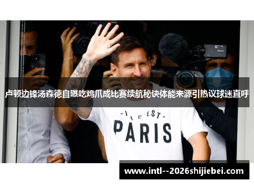 卢顿边锋汤森德自曝吃鸡爪成比赛续航秘诀体能来源引热议球迷直呼