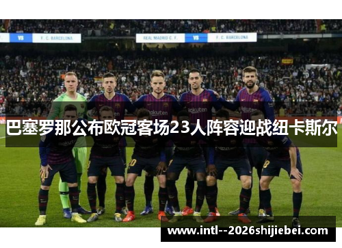 巴塞罗那公布欧冠客场23人阵容迎战纽卡斯尔