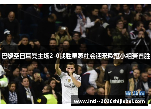 巴黎圣日耳曼主场2-0战胜皇家社会迎来欧冠小组赛首胜