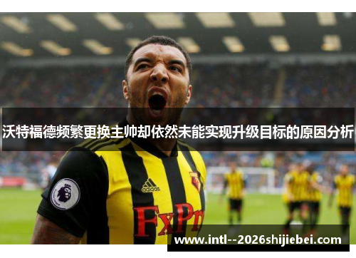 沃特福德频繁更换主帅却依然未能实现升级目标的原因分析