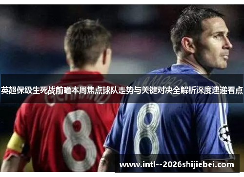 英超保级生死战前瞻本周焦点球队走势与关键对决全解析深度速递看点