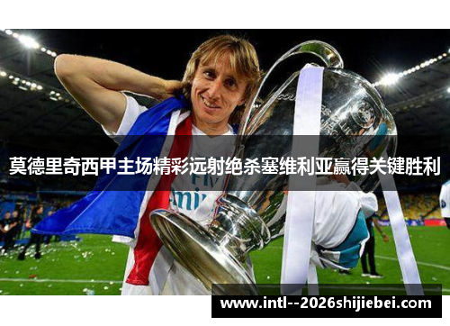 莫德里奇西甲主场精彩远射绝杀塞维利亚赢得关键胜利