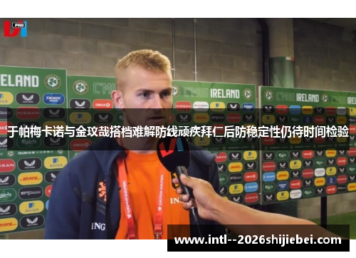 于帕梅卡诺与金玟哉搭档难解防线顽疾拜仁后防稳定性仍待时间检验 于帕梅卡诺与金玟哉搭档难解防线顽疾拜仁后防稳定性仍待时间检验