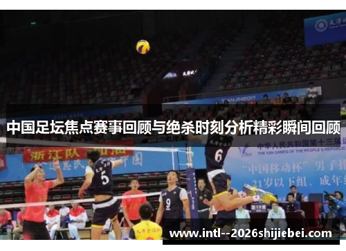 中国足坛焦点赛事回顾与绝杀时刻分析精彩瞬间回顾 中国足坛焦点赛事回顾与绝杀时刻分析精彩瞬间回顾