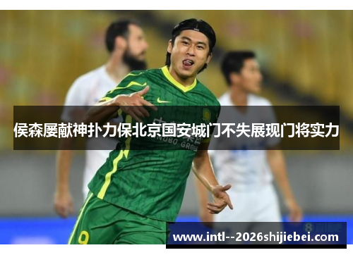 侯森屡献神扑力保北京国安城门不失展现门将实力 侯森屡献神扑力保北京国安城门不失展现门将实力