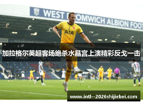 加拉格尔英超客场绝杀水晶宫上演精彩反戈一击 加拉格尔英超客场绝杀水晶宫上演精彩反戈一击
