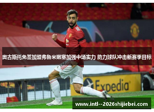 奥古斯托免签加盟弗鲁米嫩塞加强中场实力 助力球队冲击新赛季目标