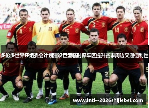 多伦多世界杯组委会计划建设巨型临时停车区提升赛事周边交通便利性 多伦多世界杯组委会计划建设巨型临时停车区提升赛事周边交通便利性
