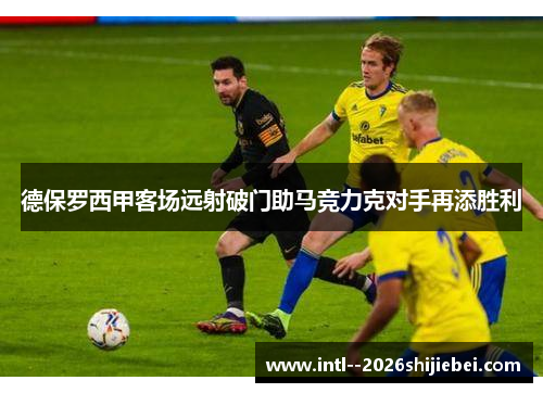 德保罗西甲客场远射破门助马竞力克对手再添胜利