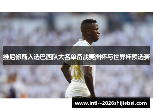 维尼修斯入选巴西队大名单备战美洲杯与世界杯预选赛