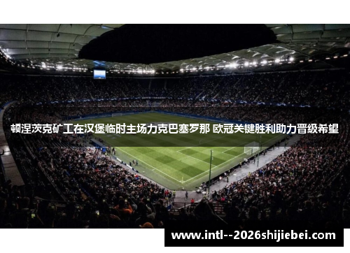 顿涅茨克矿工在汉堡临时主场力克巴塞罗那 欧冠关键胜利助力晋级希望