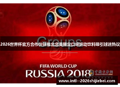 2026世界杯官方合作伙伴推出北美限定口味运动饮料吸引球迷热议