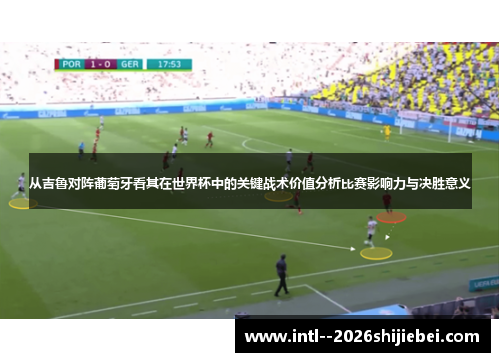 从吉鲁对阵葡萄牙看其在世界杯中的关键战术价值分析比赛影响力与决胜意义