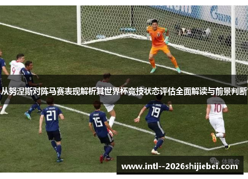 从努涅斯对阵马赛表现解析其世界杯竞技状态评估全面解读与前景判断 从努涅斯对阵马赛表现解析其世界杯竞技状态评估全面解读与前景判断