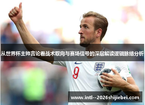 从世界杯主帅言论看战术取向与赛场信号的深层解读逻辑脉络分析 从世界杯主帅言论看战术取向与赛场信号的深层解读逻辑脉络分析