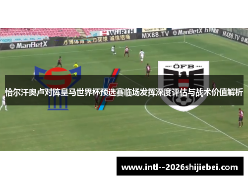 恰尔汗奥卢对阵皇马世界杯预选赛临场发挥深度评估与战术价值解析 恰尔汗奥卢对阵皇马世界杯预选赛临场发挥深度评估与战术价值解析