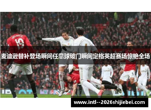 麦迪逊替补登场瞬间任意球破门瞬间定格英超赛场惊艳全场 麦迪逊替补登场瞬间任意球破门瞬间定格英超赛场惊艳全场
