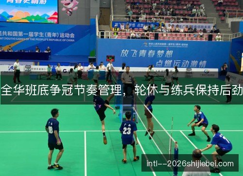 全华班底争冠节奏管理，轮休与练兵保持后劲